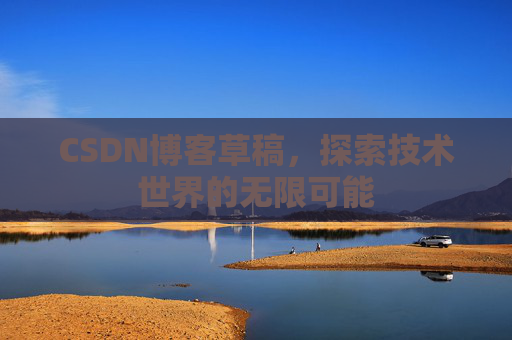 CSDN博客草稿，探索技术世界的无限可能